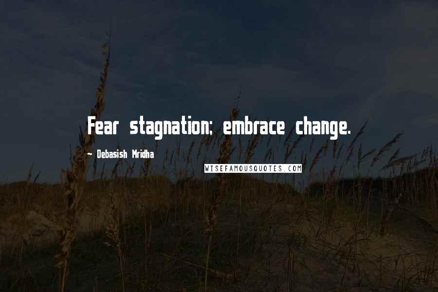 Debasish Mridha Quotes: Fear stagnation; embrace change.