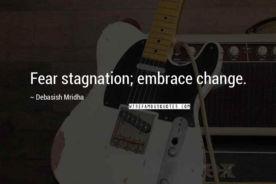 Debasish Mridha Quotes: Fear stagnation; embrace change.