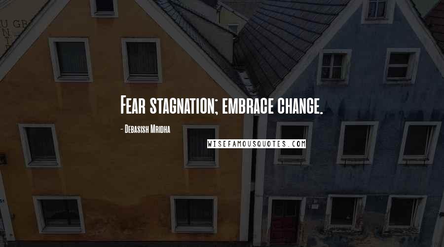 Debasish Mridha Quotes: Fear stagnation; embrace change.