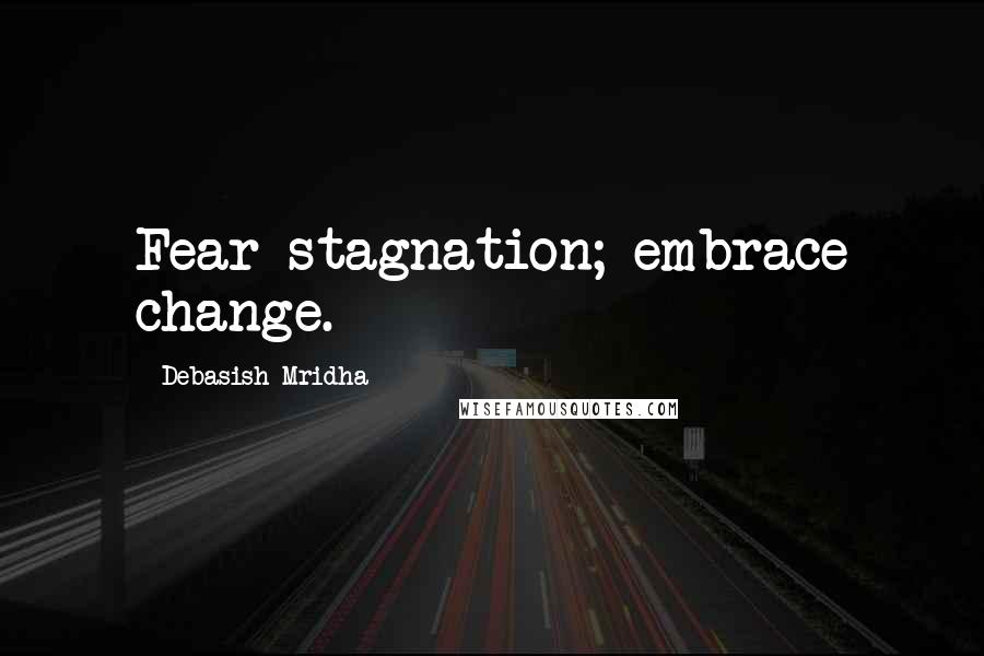 Debasish Mridha Quotes: Fear stagnation; embrace change.