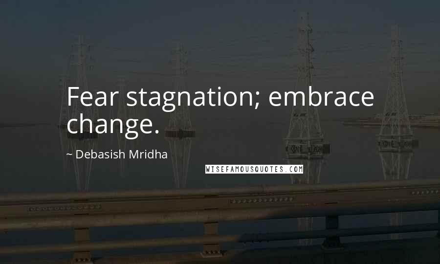 Debasish Mridha Quotes: Fear stagnation; embrace change.