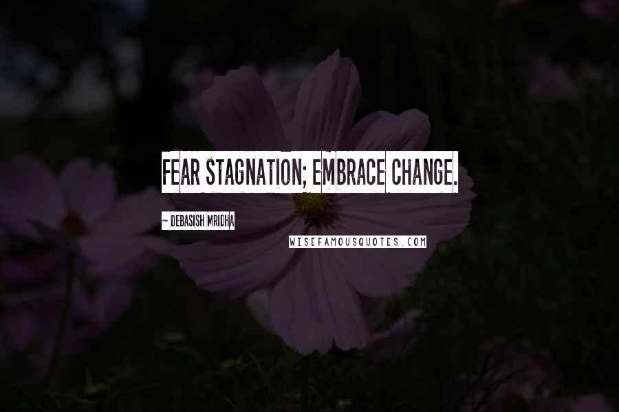 Debasish Mridha Quotes: Fear stagnation; embrace change.