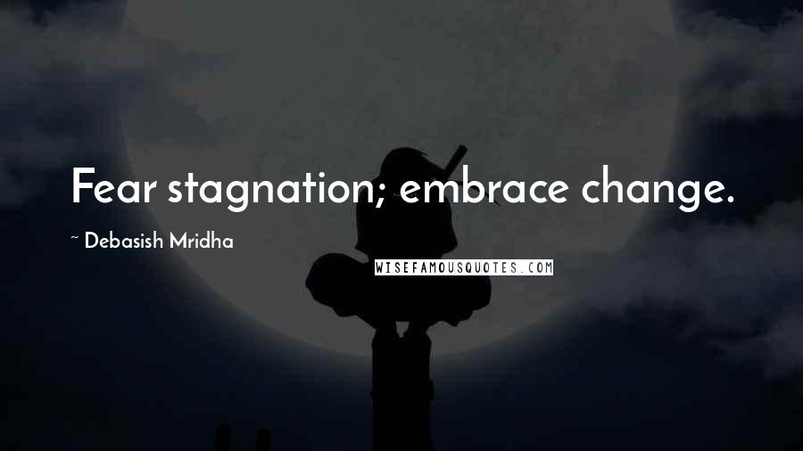 Debasish Mridha Quotes: Fear stagnation; embrace change.