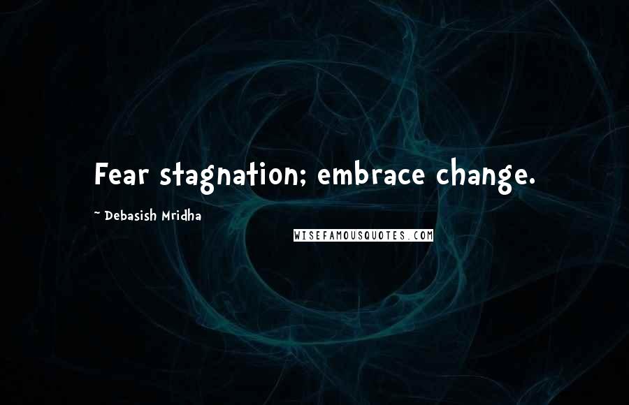 Debasish Mridha Quotes: Fear stagnation; embrace change.