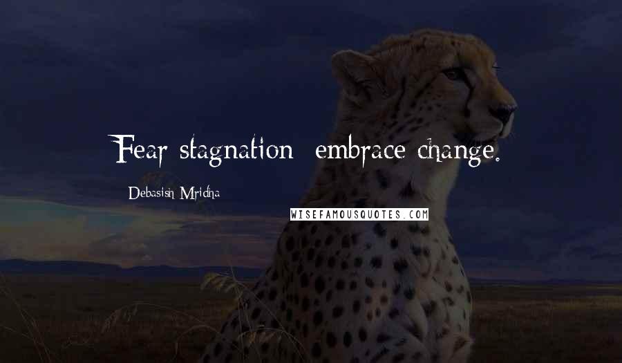 Debasish Mridha Quotes: Fear stagnation; embrace change.