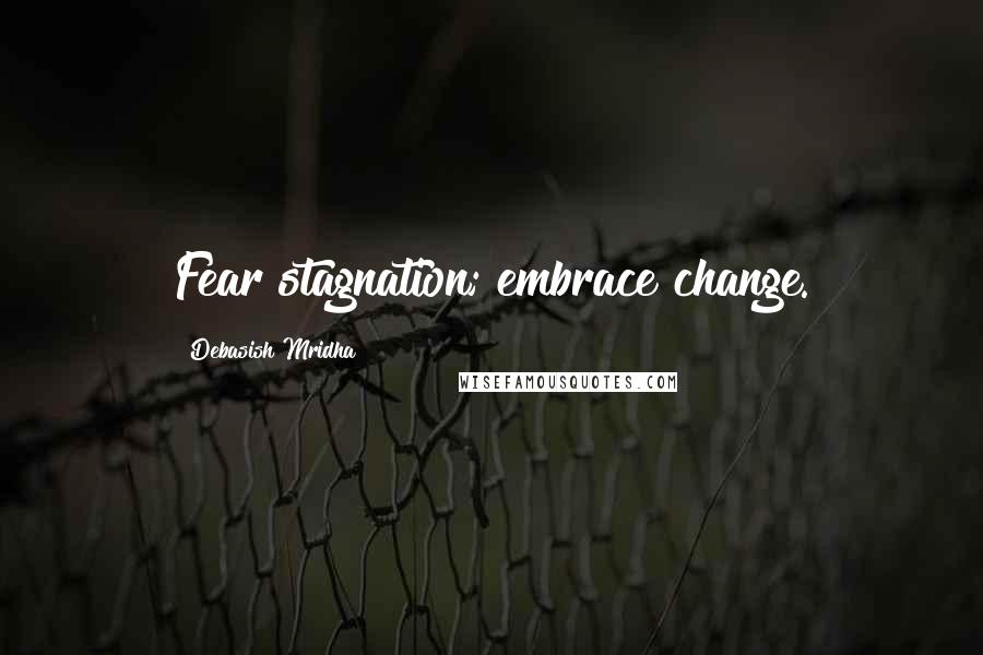 Debasish Mridha Quotes: Fear stagnation; embrace change.