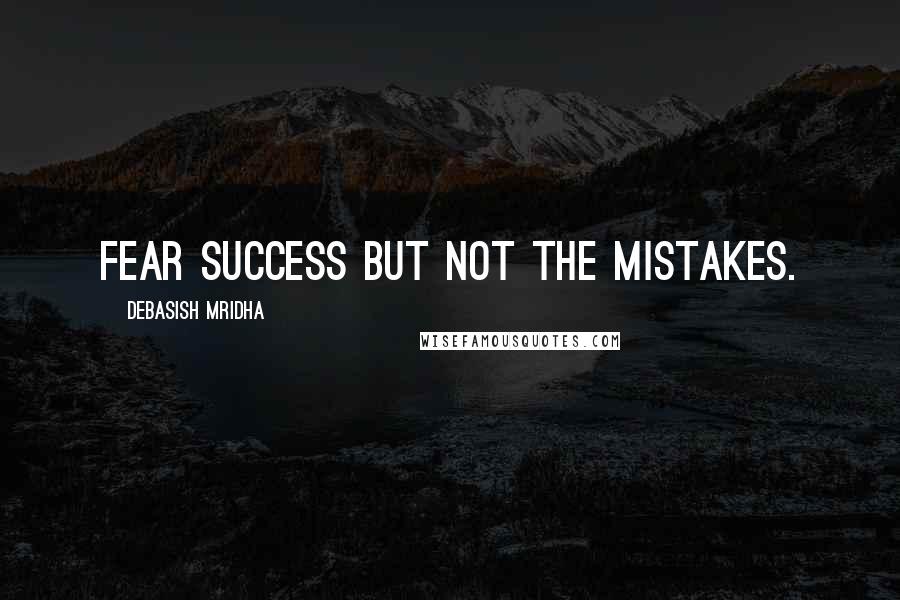 Debasish Mridha Quotes: Fear success but not the mistakes.