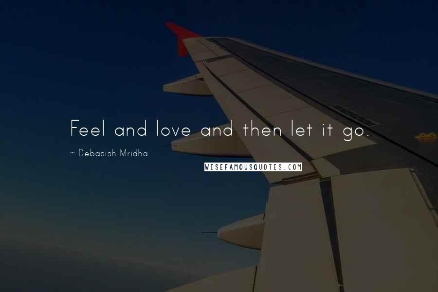 Debasish Mridha Quotes: Feel and love and then let it go.