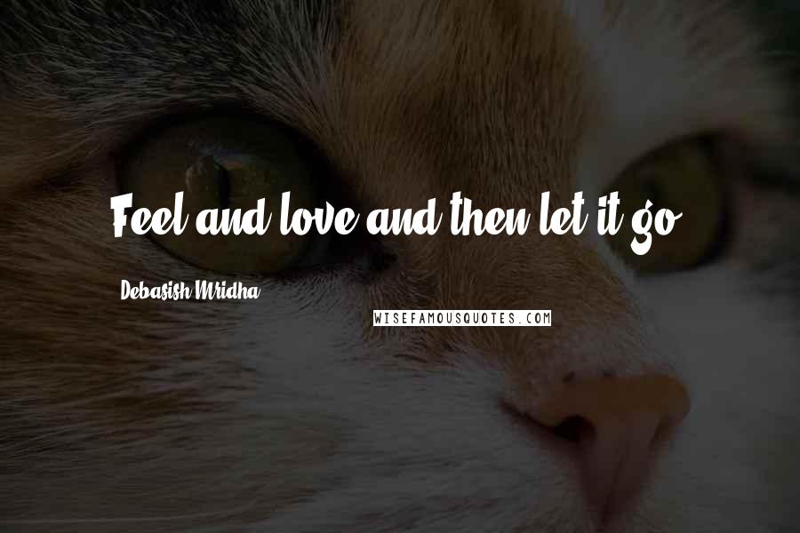 Debasish Mridha Quotes: Feel and love and then let it go.