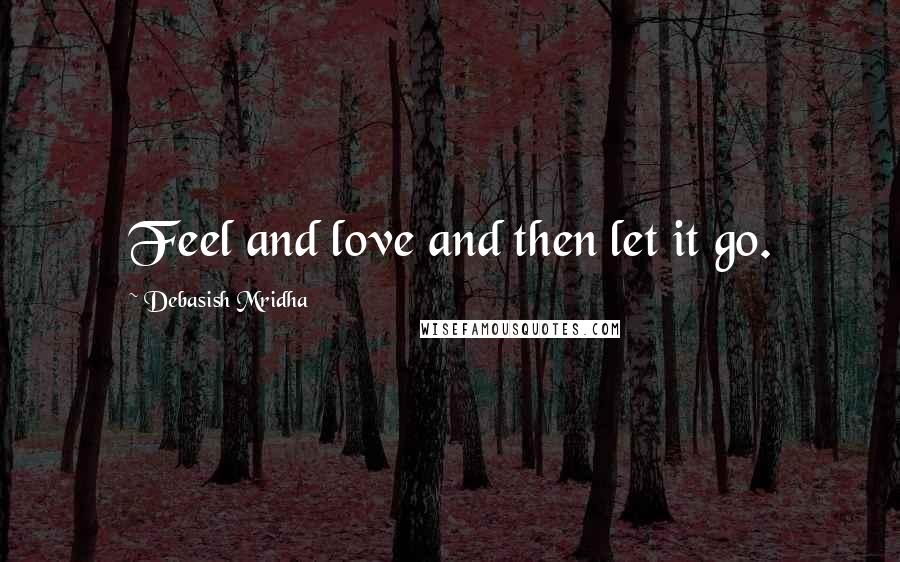 Debasish Mridha Quotes: Feel and love and then let it go.