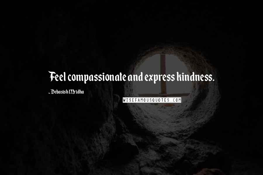 Debasish Mridha Quotes: Feel compassionate and express kindness.