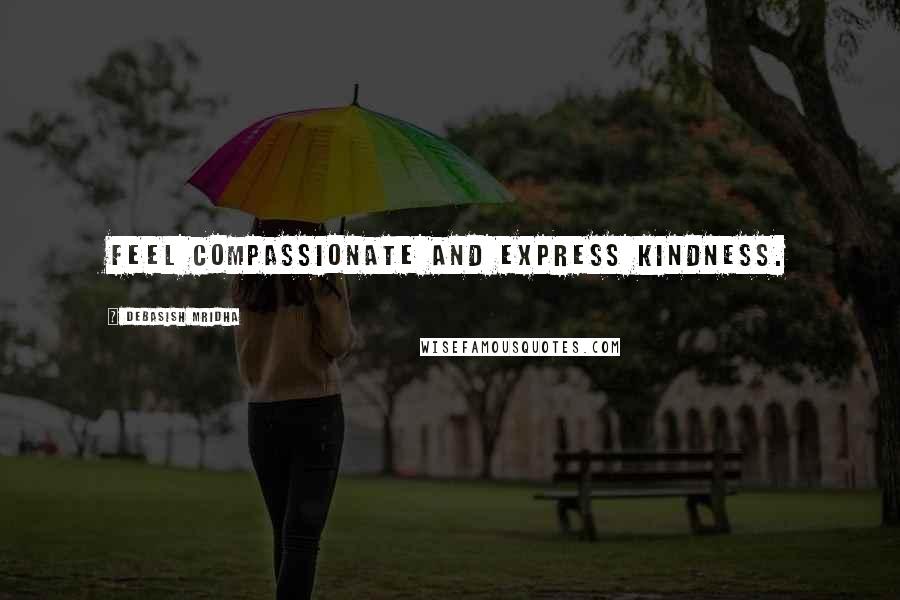 Debasish Mridha Quotes: Feel compassionate and express kindness.