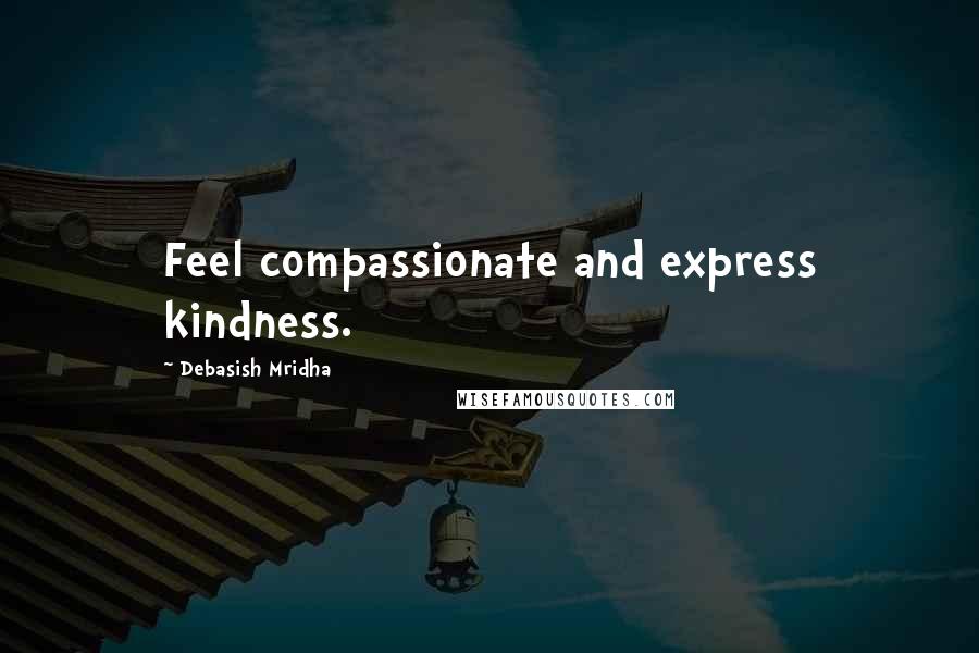Debasish Mridha Quotes: Feel compassionate and express kindness.