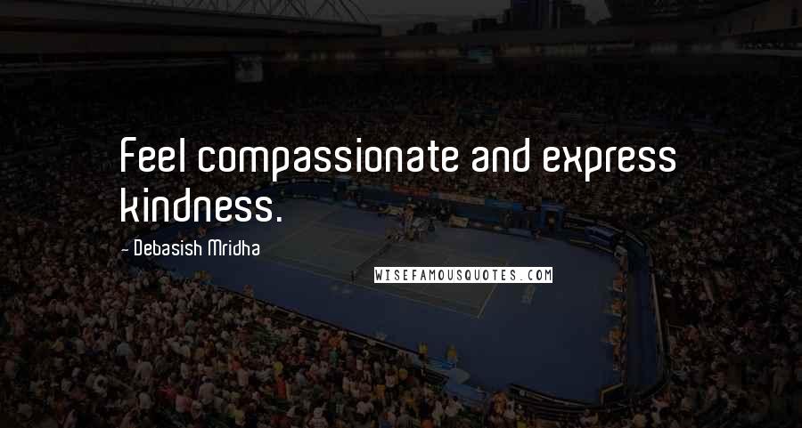 Debasish Mridha Quotes: Feel compassionate and express kindness.