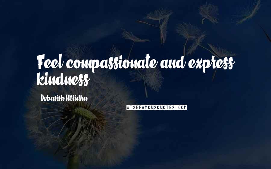 Debasish Mridha Quotes: Feel compassionate and express kindness.