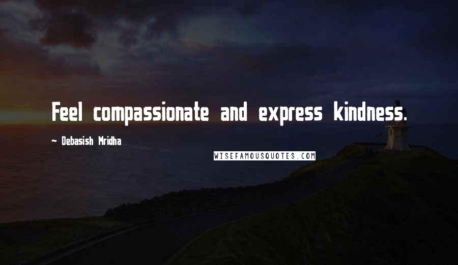 Debasish Mridha Quotes: Feel compassionate and express kindness.
