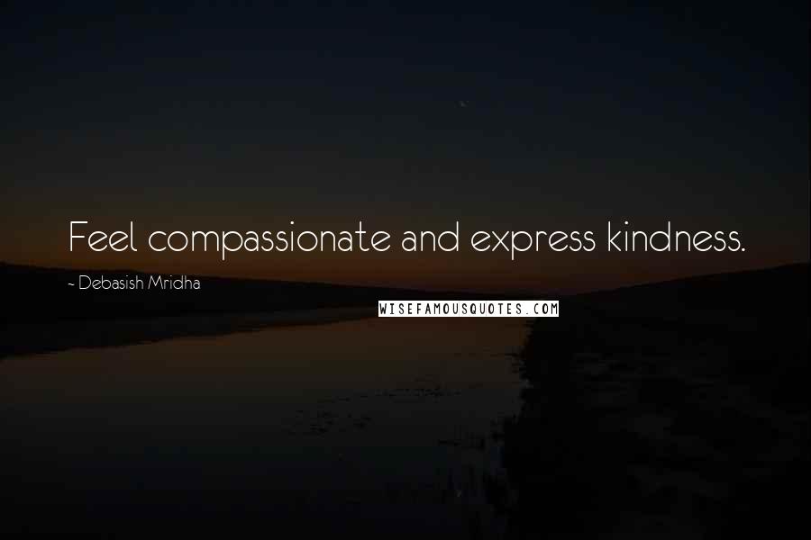 Debasish Mridha Quotes: Feel compassionate and express kindness.
