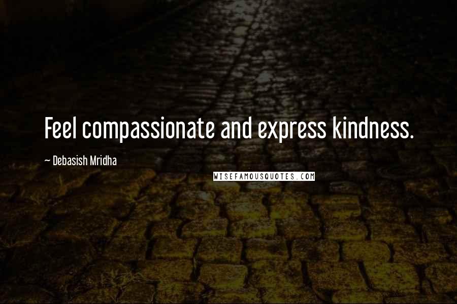 Debasish Mridha Quotes: Feel compassionate and express kindness.