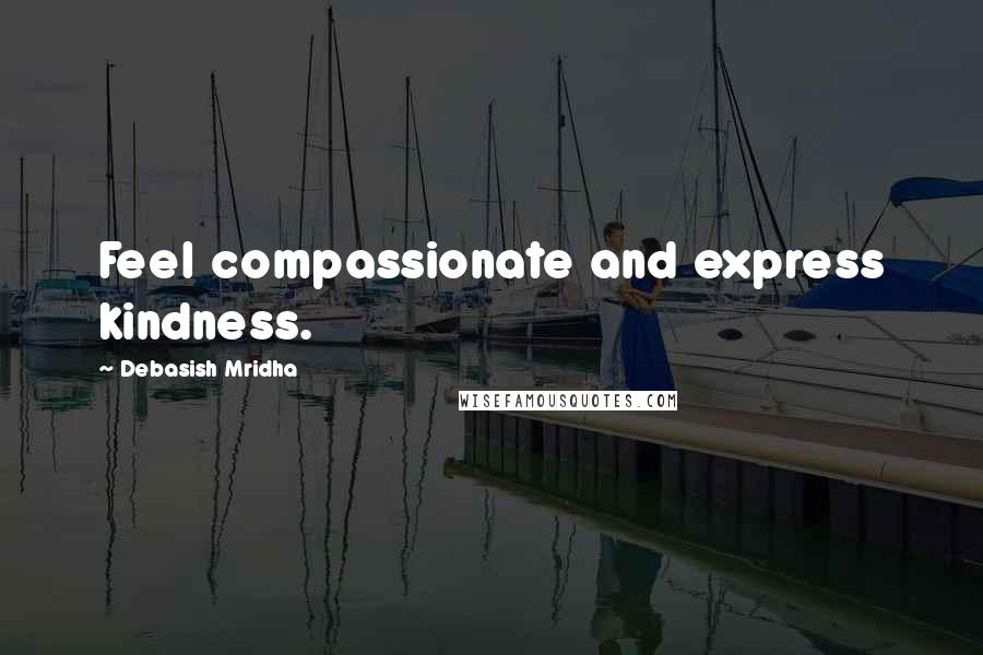 Debasish Mridha Quotes: Feel compassionate and express kindness.