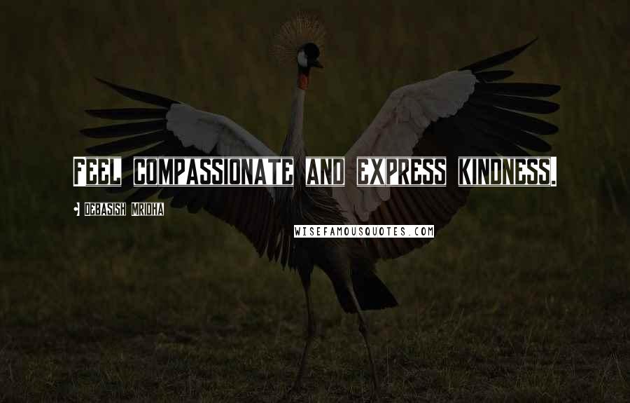 Debasish Mridha Quotes: Feel compassionate and express kindness.