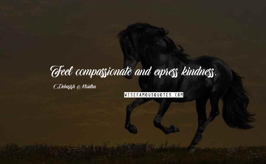 Debasish Mridha Quotes: Feel compassionate and express kindness.