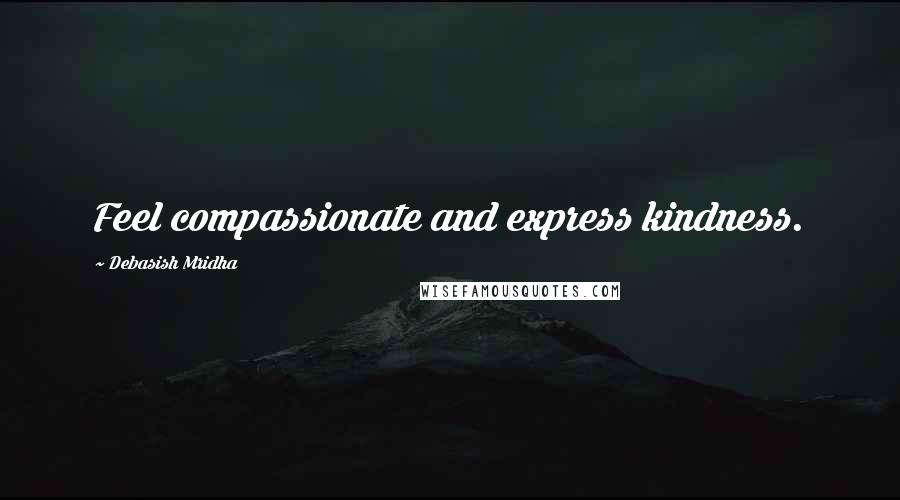 Debasish Mridha Quotes: Feel compassionate and express kindness.