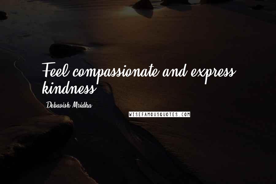 Debasish Mridha Quotes: Feel compassionate and express kindness.