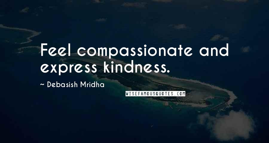 Debasish Mridha Quotes: Feel compassionate and express kindness.