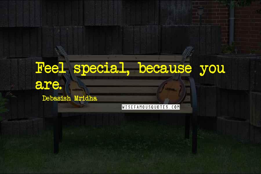 Debasish Mridha Quotes: Feel special, because you are.