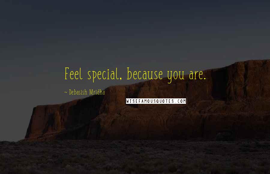 Debasish Mridha Quotes: Feel special, because you are.