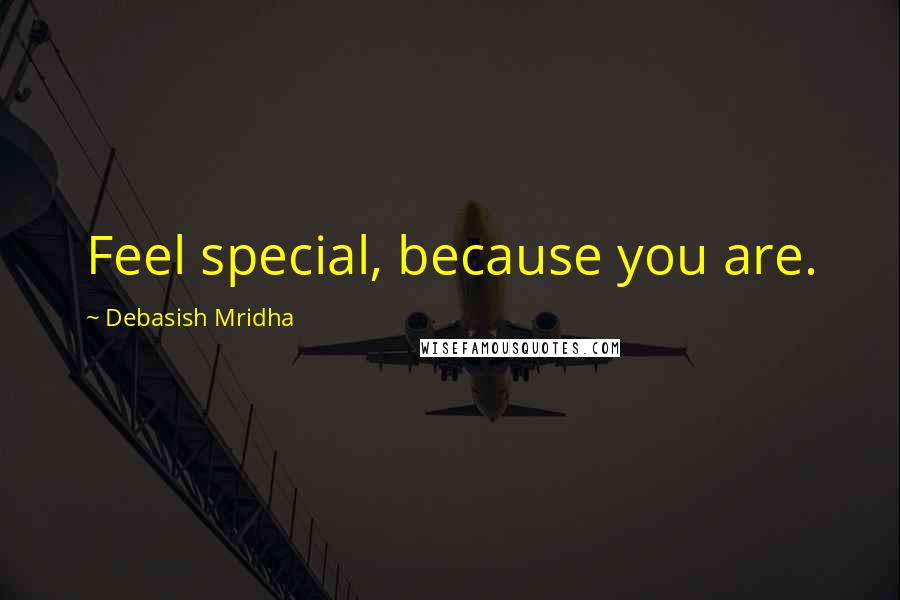 Debasish Mridha Quotes: Feel special, because you are.
