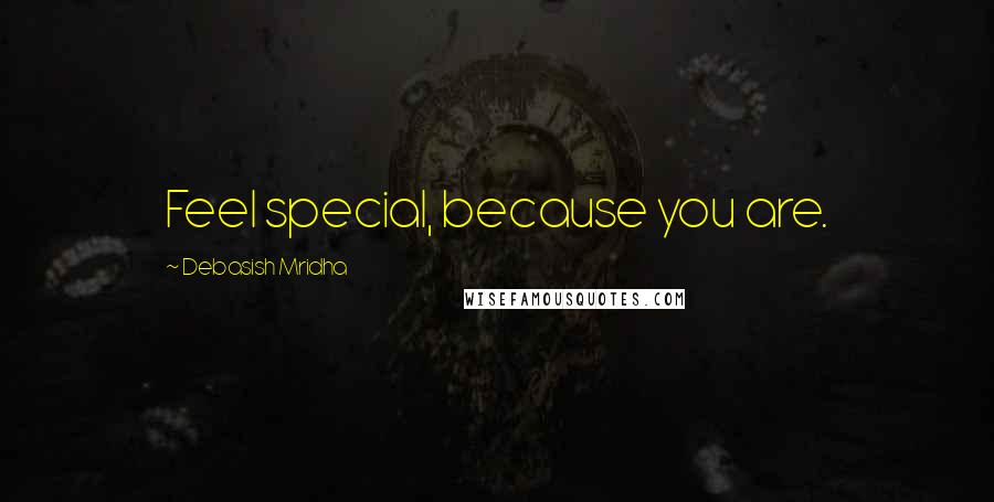 Debasish Mridha Quotes: Feel special, because you are.