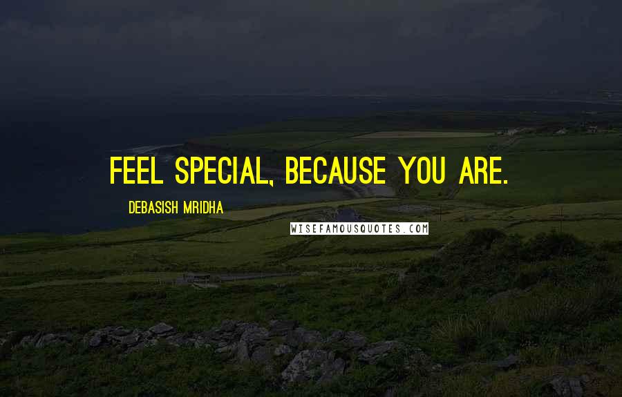 Debasish Mridha Quotes: Feel special, because you are.