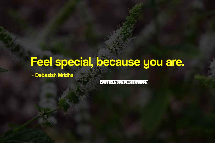 Debasish Mridha Quotes: Feel special, because you are.