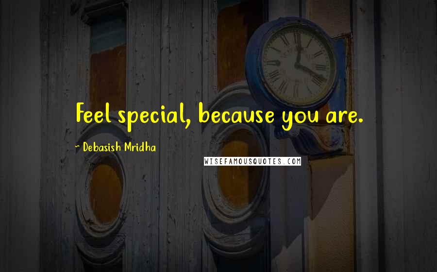 Debasish Mridha Quotes: Feel special, because you are.