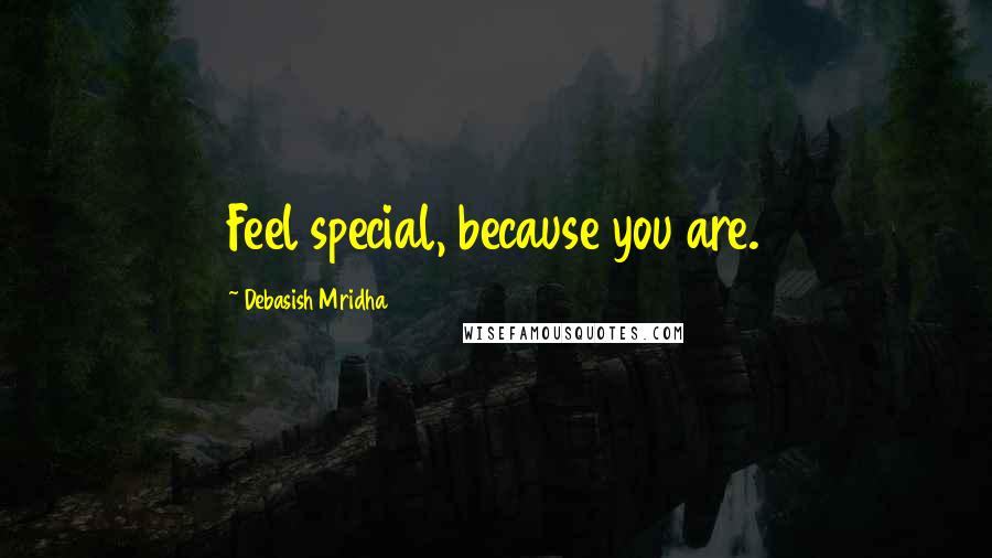 Debasish Mridha Quotes: Feel special, because you are.