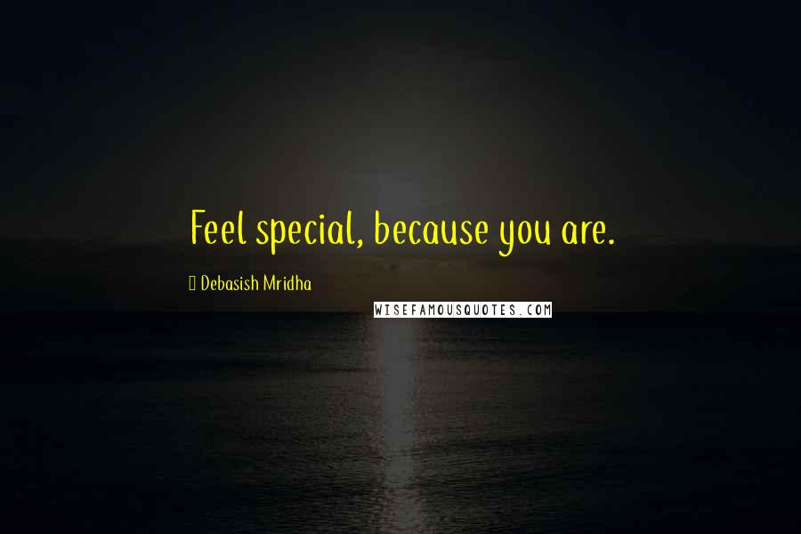Debasish Mridha Quotes: Feel special, because you are.