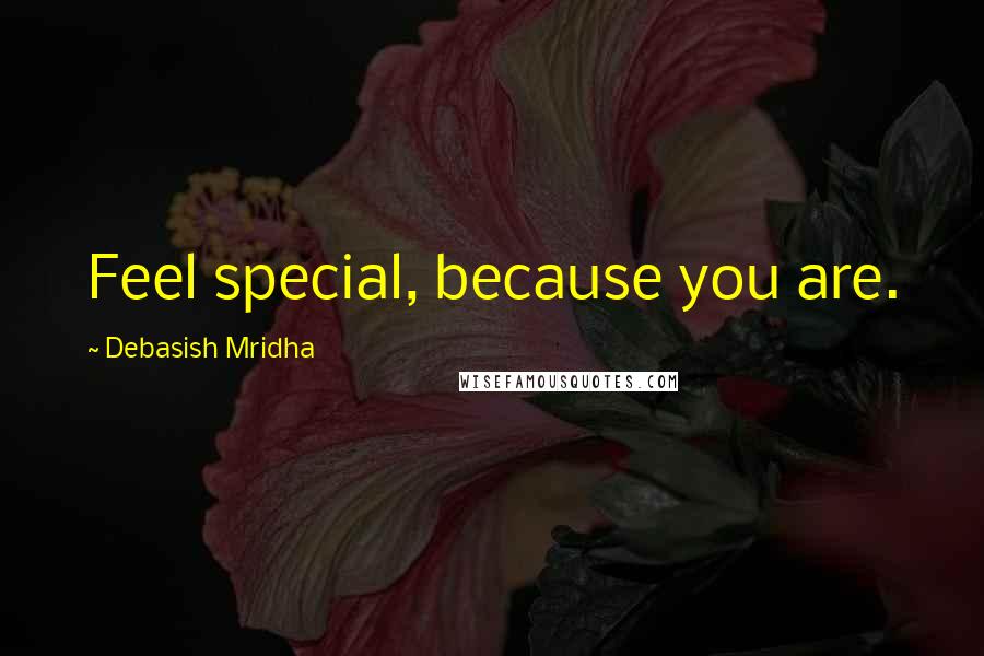 Debasish Mridha Quotes: Feel special, because you are.