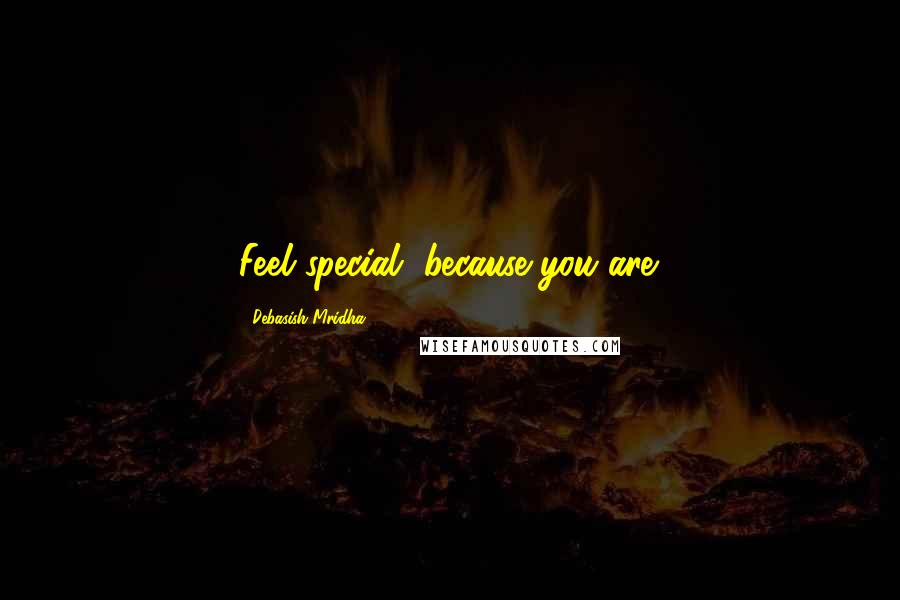 Debasish Mridha Quotes: Feel special, because you are.