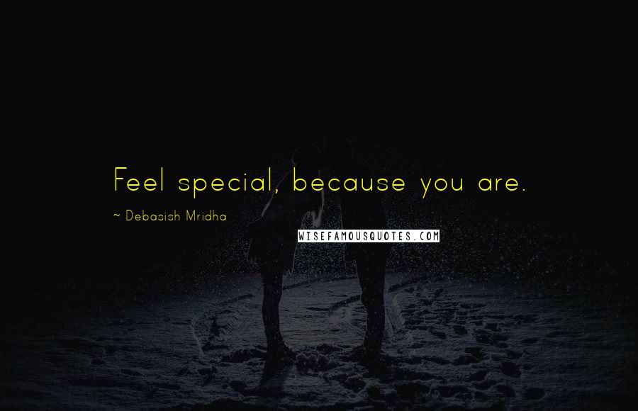 Debasish Mridha Quotes: Feel special, because you are.