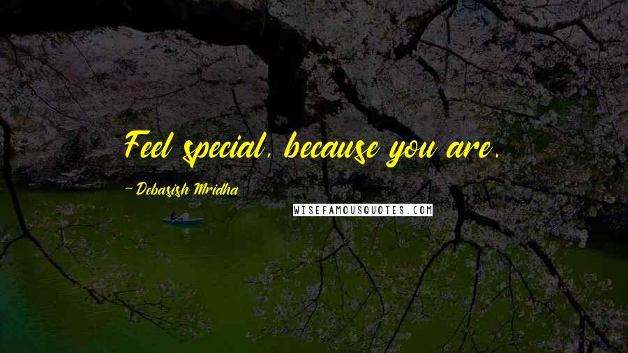 Debasish Mridha Quotes: Feel special, because you are.
