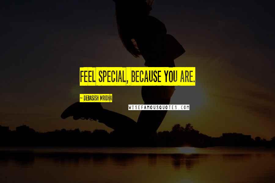 Debasish Mridha Quotes: Feel special, because you are.