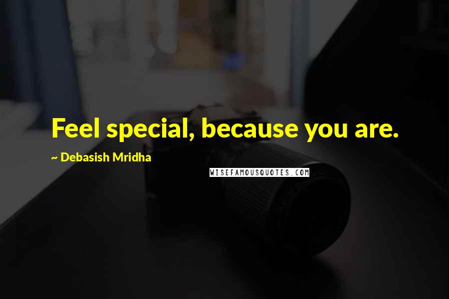 Debasish Mridha Quotes: Feel special, because you are.