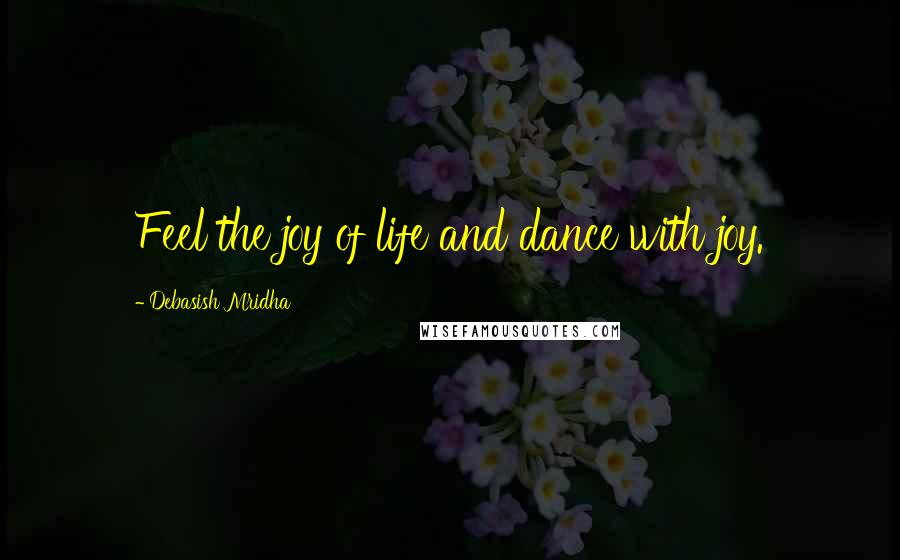 Debasish Mridha Quotes: Feel the joy of life and dance with joy.