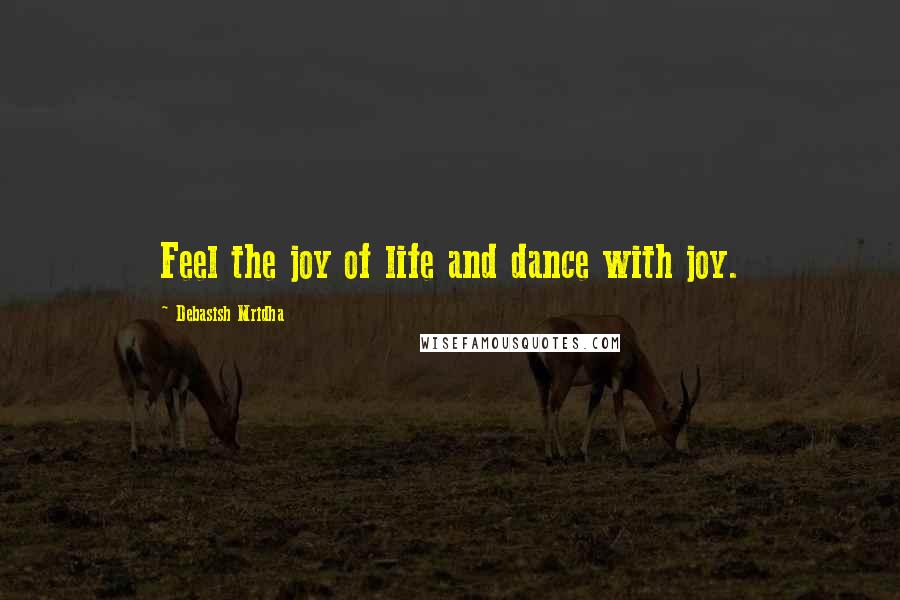 Debasish Mridha Quotes: Feel the joy of life and dance with joy.