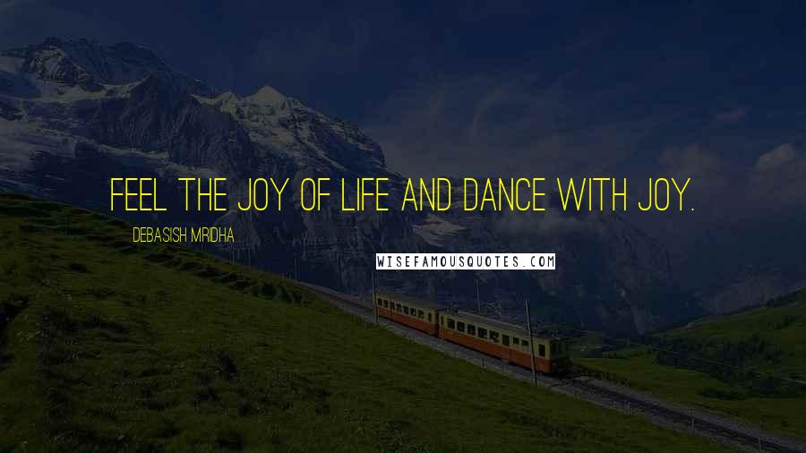 Debasish Mridha Quotes: Feel the joy of life and dance with joy.