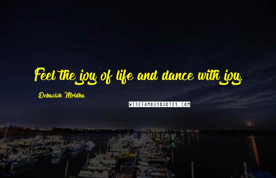 Debasish Mridha Quotes: Feel the joy of life and dance with joy.