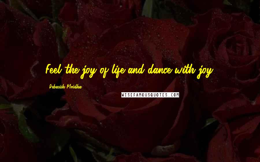 Debasish Mridha Quotes: Feel the joy of life and dance with joy.