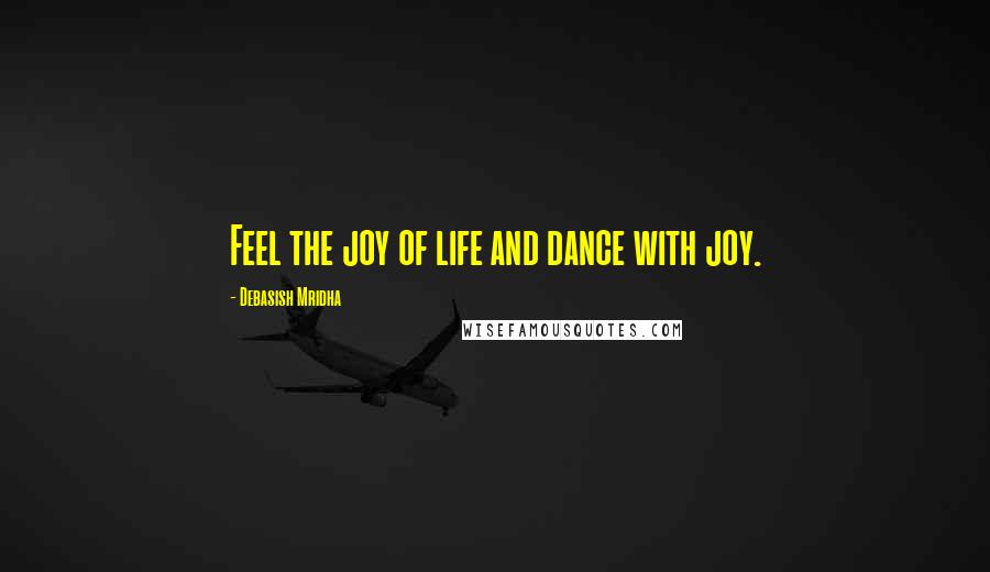 Debasish Mridha Quotes: Feel the joy of life and dance with joy.