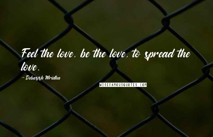Debasish Mridha Quotes: Feel the love, be the love, to spread the love.